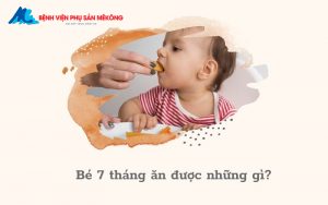 Bé 7 tháng ăn được những gì